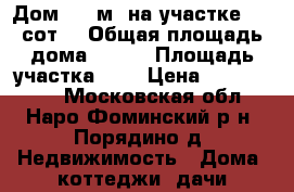 Дом 135 м² на участке 8.5 сот. › Общая площадь дома ­ 135 › Площадь участка ­ 9 › Цена ­ 2 600 000 - Московская обл., Наро-Фоминский р-н, Порядино д. Недвижимость » Дома, коттеджи, дачи продажа   